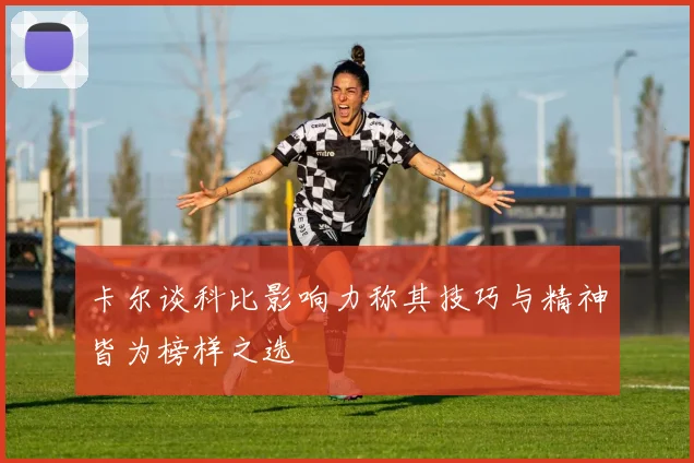 卡尔谈科比影响力称其技巧与精神皆为榜样之选