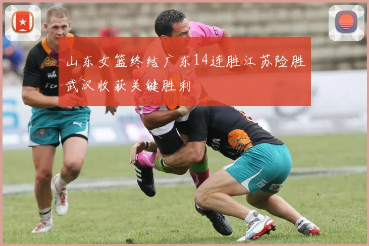 山东女篮终结广东14连胜江苏险胜武汉收获关键胜利