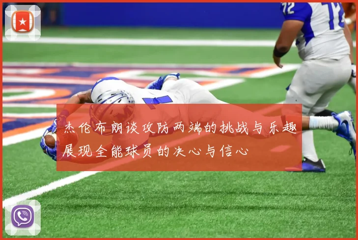 杰伦布朗谈攻防两端的挑战与乐趣展现全能球员的决心与信心
