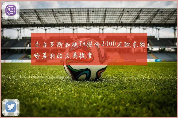圣吉罗斯拒绝TA报价2000万欧求购哈莱利的交易提案