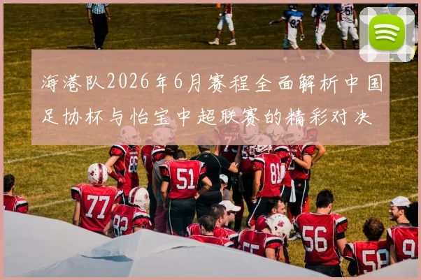 海港队2026年6月赛程全面解析中国足协杯与怡宝中超联赛的精彩对决