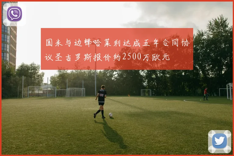 国米与边锋哈莱利达成五年合同协议圣吉罗斯报价约2500万欧元