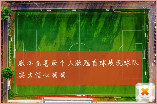 威洛克喜获个人欧冠首球展现球队实力信心满满