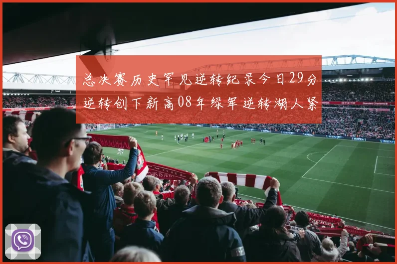 总决赛历史罕见逆转纪录今日29分逆转创下新高08年绿军逆转湖人紧随其后