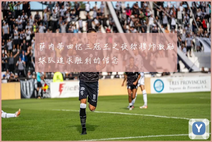 萨内蒂回忆三冠王之夜称穆帅激励球队追求胜利的信念