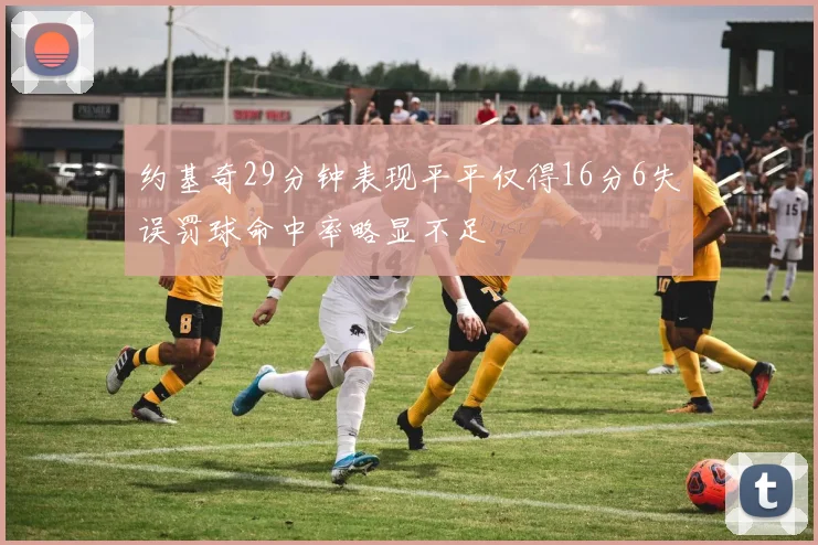 约基奇29分钟表现平平仅得16分6失误罚球命中率略显不足