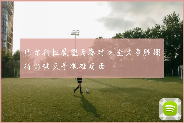 巴尔科拉展望马赛对决全力争胜期待打破交手艰难局面