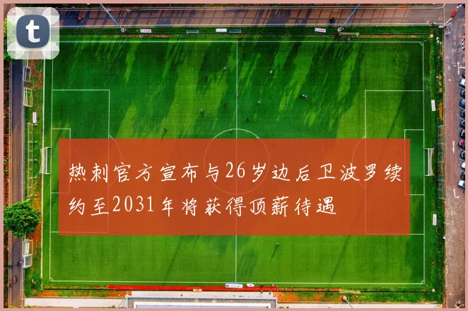热刺官方宣布与26岁边后卫波罗续约至2031年将获得顶薪待遇