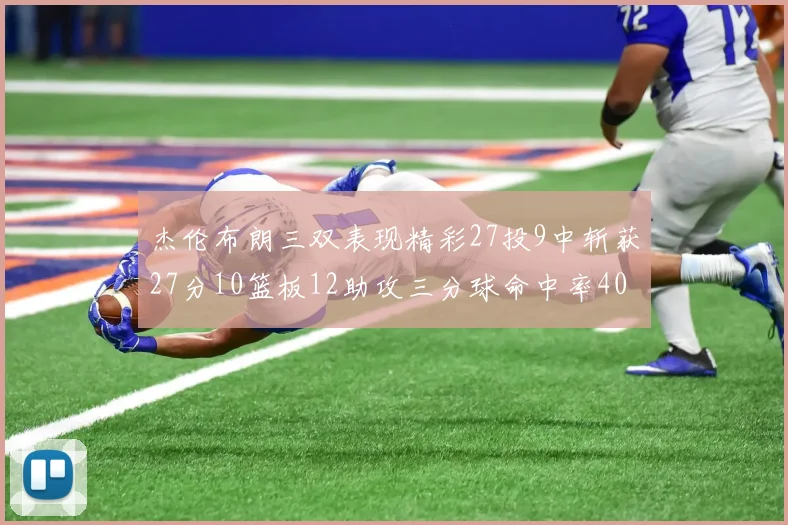 杰伦布朗三双表现精彩27投9中斩获27分10篮板12助攻三分球命中率40