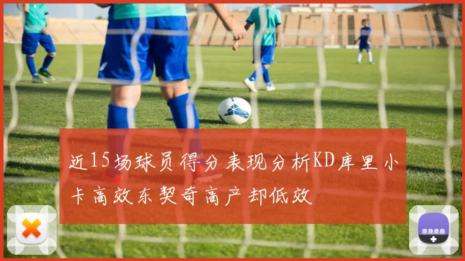 近15场球员得分表现分析KD库里小卡高效东契奇高产却低效