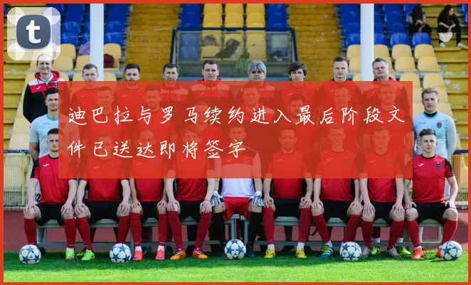 迪巴拉与罗马续约进入最后阶段文件已送达即将签字