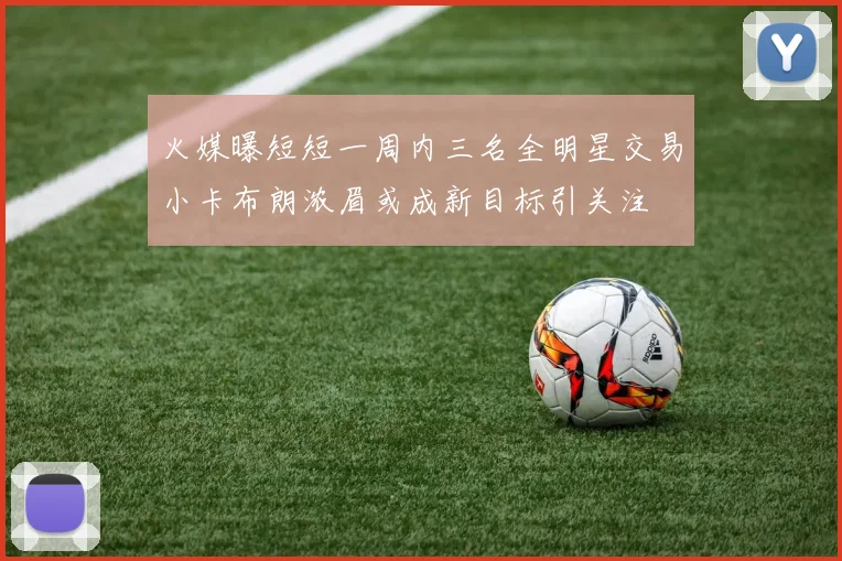 火媒曝短短一周内三名全明星交易小卡布朗浓眉或成新目标引关注
